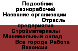 Подсобник-разнорабочий › Название организации ­ Fusion Service › Отрасль предприятия ­ Стройматериалы › Минимальный оклад ­ 17 500 - Все города Работа » Вакансии   . Белгородская обл.